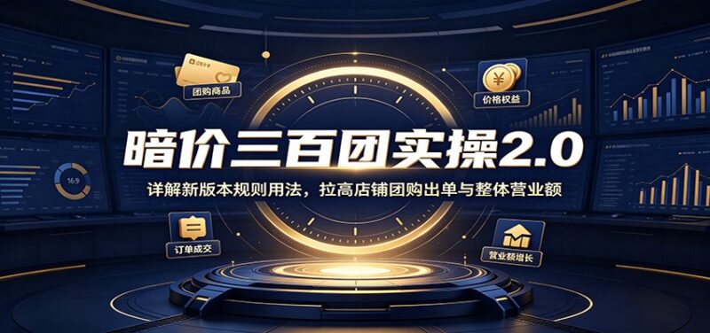 暗价三百团实操2.0：详解新版本规则用法，拉高店铺团购出单与整体营业额-百科网