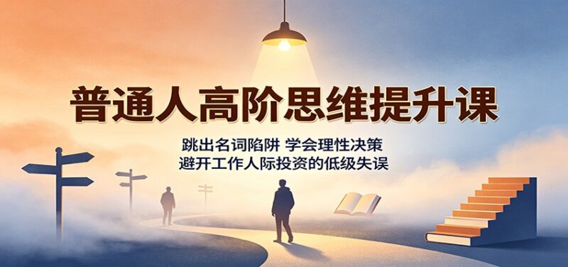 普通人高阶思维提升课：跳出名词陷阱，学会理性决策，避开工作人际投资的低级失误-百科网