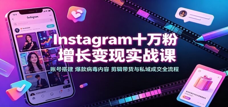 Instagram十万粉增长变现实战课:账号搭建、爆款病毒内容、剪辑带货与私域成交全流程-百科网