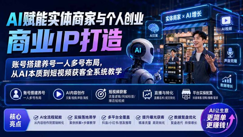 （19852期）AI赋能实体商家与个人创业商业IP打造；账号搭建养号一人多号布局，从AI本质到短视频获客全系统教学-百科网