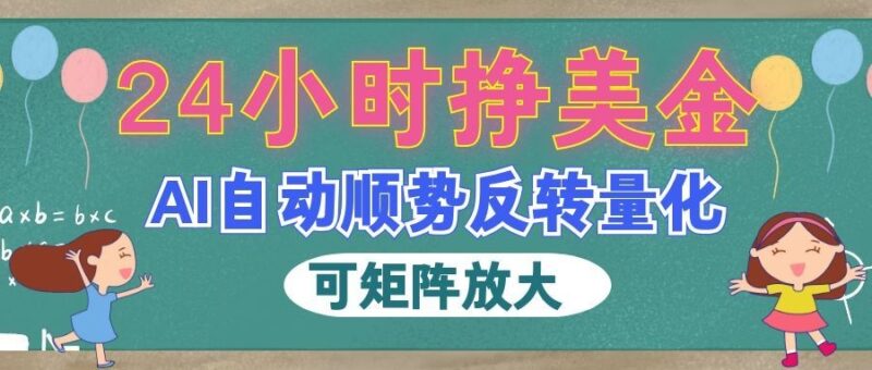 AI自动顺势反转量化，24小时挣美金，每天见收益，可矩阵放大！-百科网