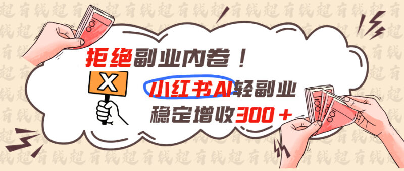 （19864期）拒绝副业内卷!小红书 AI轻副业稳定增收300+-百科网