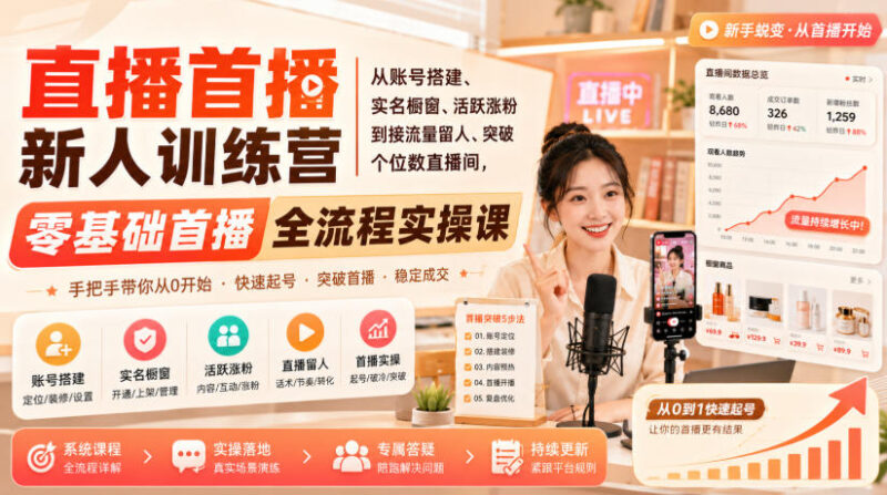 直播首播新人训练营|从账号搭建、实名橱窗、活跃涨粉到接流量留人、突破个位数直播间,零基础首播全流程实操课-百科网