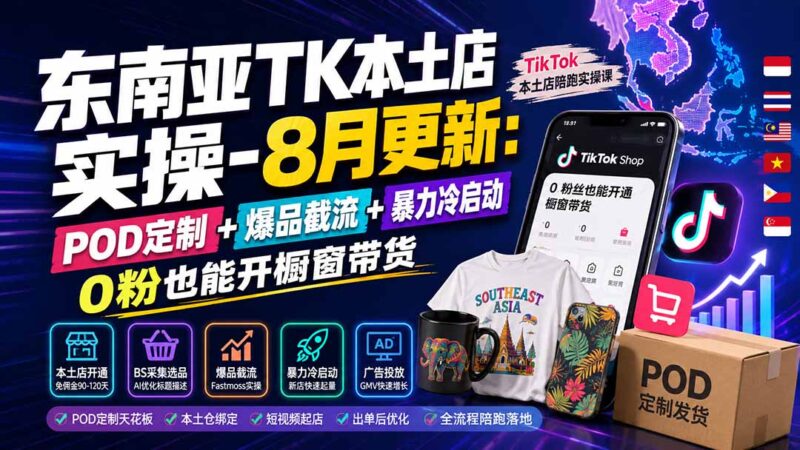 （19963期）东南亚TK本土店实操-8月更新：POD定制+爆品截流+暴力冷启动，0粉也能开橱窗带货-百科网