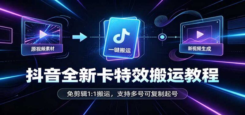 抖音全新卡特效搬运教程：免剪辑1:1搬运，支持多号可复制起号-百科网