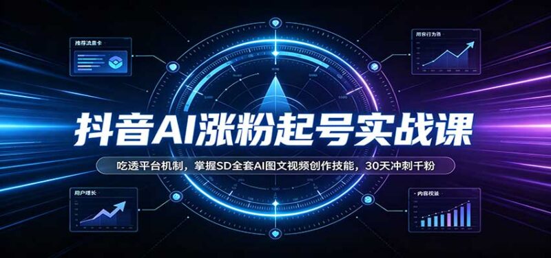 抖音AI涨粉起号实战课:吃透平台机制,掌握SD全套AI图文视频创作技能,30天冲刺千粉-百科网