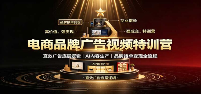 电商品牌广告视频特训:直效广告底层逻辑,AI内容生产,品牌接单变现全流程-百科网