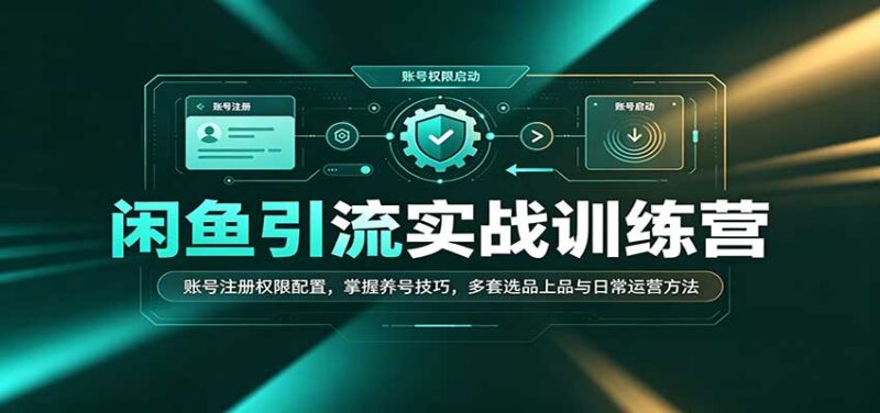 闲鱼引流实战训练营:账号注册权限配置,掌握养号技巧,多套选品上品与日常运营方法-百科网