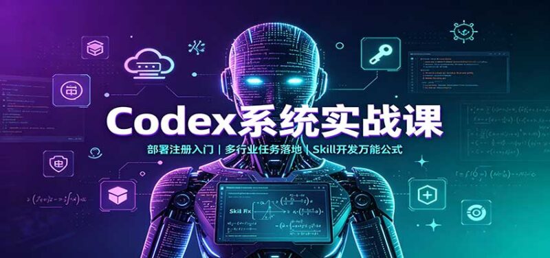 Codex系统实战课:部署注册入门,多行业任务落地,Skill开发万能公式-百科网