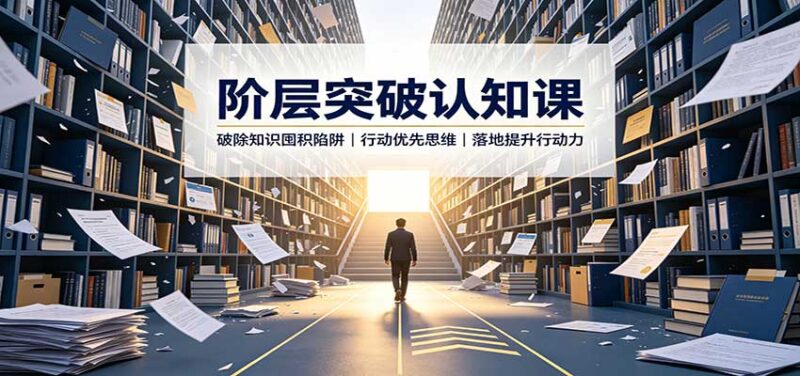 阶层突破认知课：破除知识囤积陷阱，行动优先思维，落地提升行动力-百科网