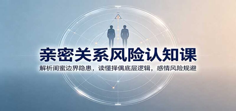 亲密关系风险认知课:解析闺蜜边界隐患,读懂择偶底层逻辑,感情风险规避-百科网