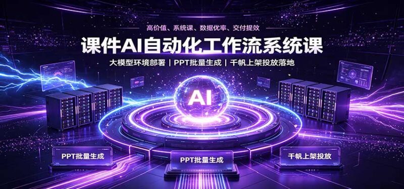 课件AI自动化工作流系统课:大模型环境部署,PPT批量生成,千帆上架投放落地-百科网