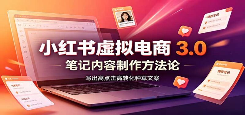 小红书虚拟电商3.0：账号搭建选品开店，笔记内容制作，矩阵投放教学-百科网