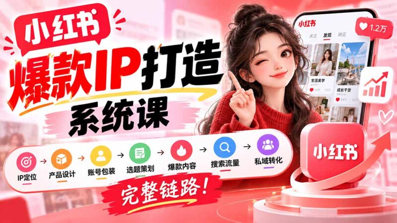 【无水印】小红书爆款IP打造课:IP定位→产品设计→账号包装→选题策划→爆款内容→搜索流量→私域转化,完整链路-百科网_分享创业项目_网上赚钱方法