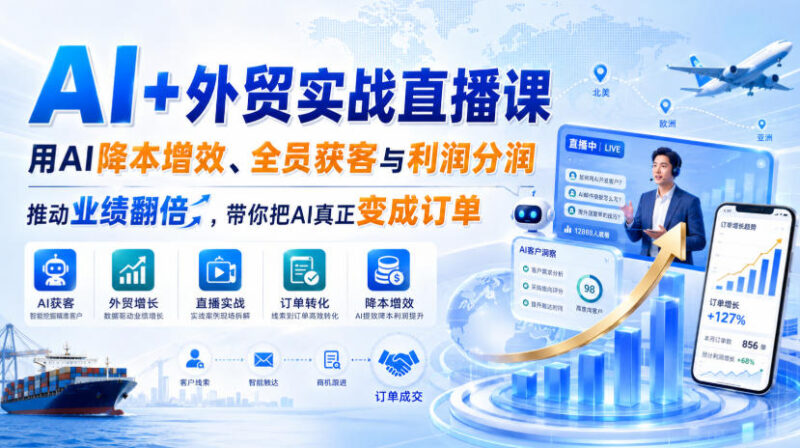 AI+外贸实战直播课,用AI降本增效、全员获客与利润分润,推动业绩翻倍,带你把AI真正变成订单(26.08.31)-百科网