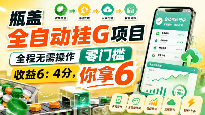 瓶盖全自动挂G项目，全程无需操作，零门槛，收益6：4分，你拿6-百科网