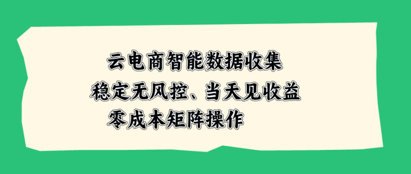 （20197期）云电商智能数据收集，稳定无风控，当天见收益，零成本矩阵操作-百科网
