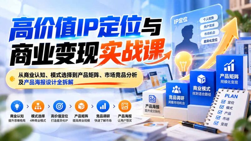高价值IP定位与商业变现实战课：从商业认知、模式选择到产品矩阵、市场竞品分析及产品海报设计全拆解-百科网_分享创业项目_网上赚钱方法