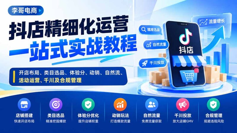 (20487期)抖店精细化运营一站式实战教程:开店布局、类目选品、体验分、动销、自然流、活动运营、千川及合规管理-百科网