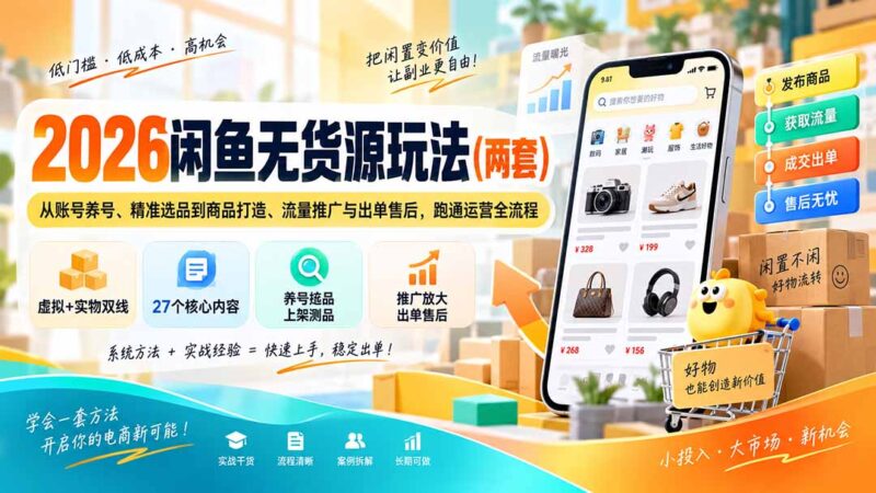 （20426期）2026闲鱼无货源玩法（两套）：从账号养号、精准选品到商品打造、流量推广与出单售后，跑通运营全流程-百科网