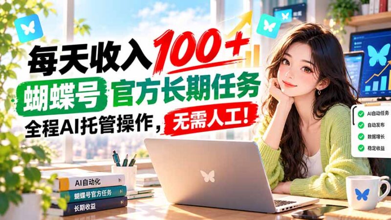 （20630期）每天收入100＋， 蝴蝶号官方长期任务， 全程ai托管操作，无需人工！-百科网