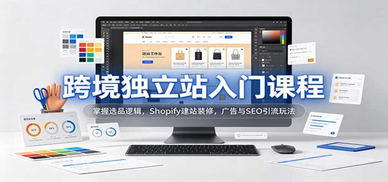 跨境独立站入门课程：掌握选品逻辑，Shopify建站装修，广告与SEO引流玩法-百科网