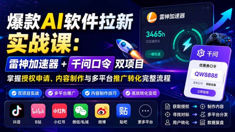 （20230期）爆款AI软件拉新实战课：雷神加速器+千问口令双项目，掌握授权申请、内容制作与多平台推广转化完整流程-百科网