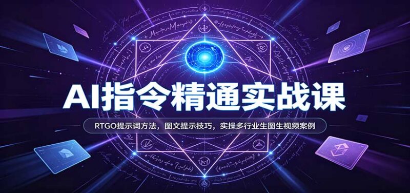 AI指令精通实战课:RTGO提示词方法,图文提示技巧,实操多行业生图生视频案例-百科网