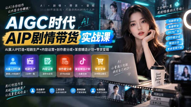 （20567期）AIGC时代AI剧情带货实战课｜AI真人IP打造+短剧生产+内容运营+创作者分成、某音精选计划+带货变现-百科网