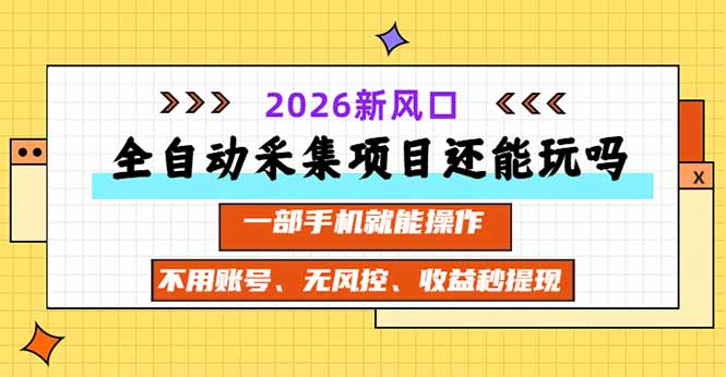 （20533期）全自动采集项目还能玩吗？2026实测新风口 一部手机就能操作-百科网