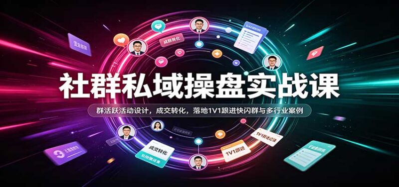 社群私域操盘实战课:群活跃活动设计,成交转化,落地1V1跟进快闪群与多行业案例-百科网