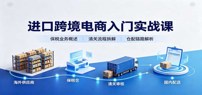 进口跨境电商入门实战课：基础概念政策解读，保税业务流程，多类系统模式教学-百科网