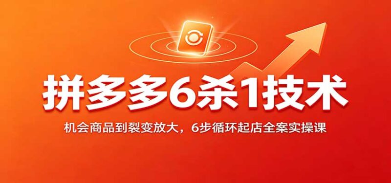 拼多多6杀1技术:机会商品到裂变放大,6步循环起店全案实操课-百科网