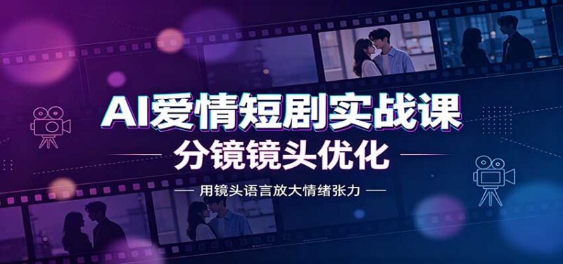 AI爱情短剧实战课:故事剧本创作,分镜镜头优化,智能体提示词-百科网