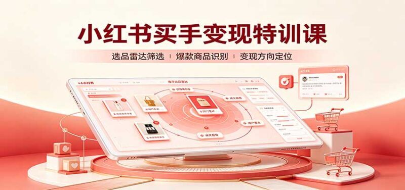 小红书买手变现特训课:账号定位养号起号,选品挂车,笔记标题封面全套教学-百科网