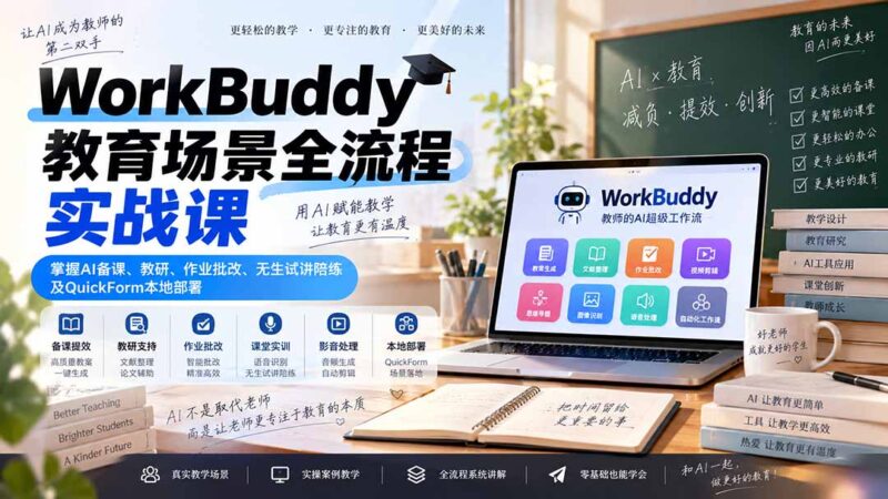 (20518期)WorkBuddy教育场景全流程实战课:掌握AI备课、教研、作业批改、无生试讲陪练及QuickForm本地部署-百科网