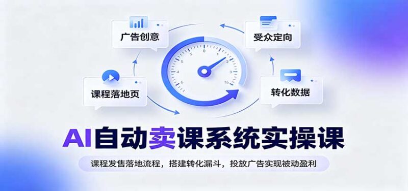 AI自动卖课系统实操课:课程发售落地流程,搭建转化漏斗,投放广告实现被动盈利-百科网