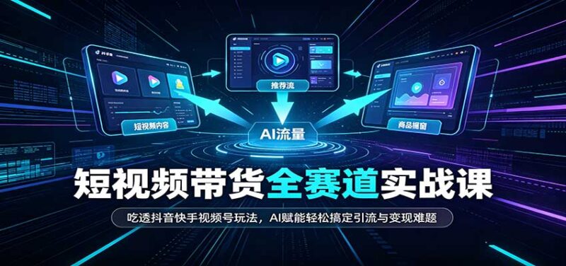 短视频带货全赛道:吃透抖音快手视频号玩法,AI赋能轻松搞定引流与变现难题-百科网