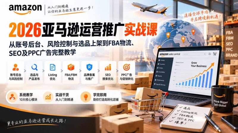 (20410期)2026亚马逊运营推广实战课:从账号后台、风险控制与选品上架到FBA物流、SEO及PPC广告完整教学-百科网