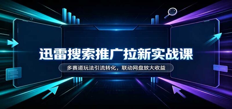 迅雷搜索推广拉新实战课：多赛道玩法引流转化，联动网盘放大收益-百科网