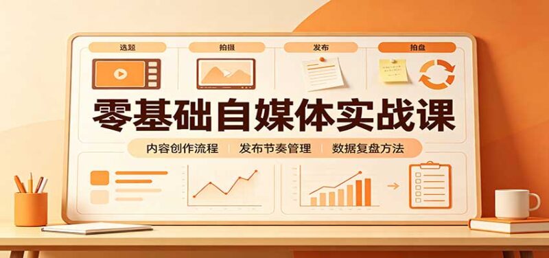 零基础自媒体实战课：赛道人设冷启动，内容创作复盘，公私域商业闭环-百科网