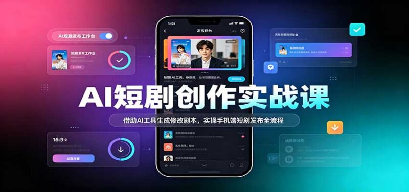 AI短剧创作实战课：借助AI工具生成修改剧本，实操手机端短剧发布全流程-百科网