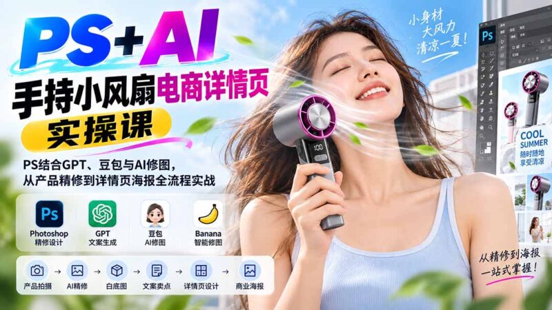 (20273期)PS+AI手持小风扇电商详情页实操课:PS结合GPT、豆包与AI修图,从产品精修到详情页海报全流程实战-百科网