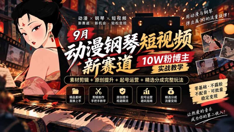 （20506期）9月动漫钢琴短影片新赛道｜10W粉博主实战教学，素材剪辑+原创提高+起号运营+精选分成完善玩法-百科网