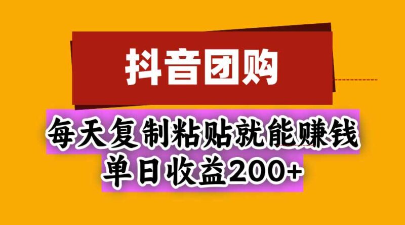 抖音团购,每天复制粘贴就能赚钱,单日收益200+-百科网_分享创业项目_网上赚钱方法