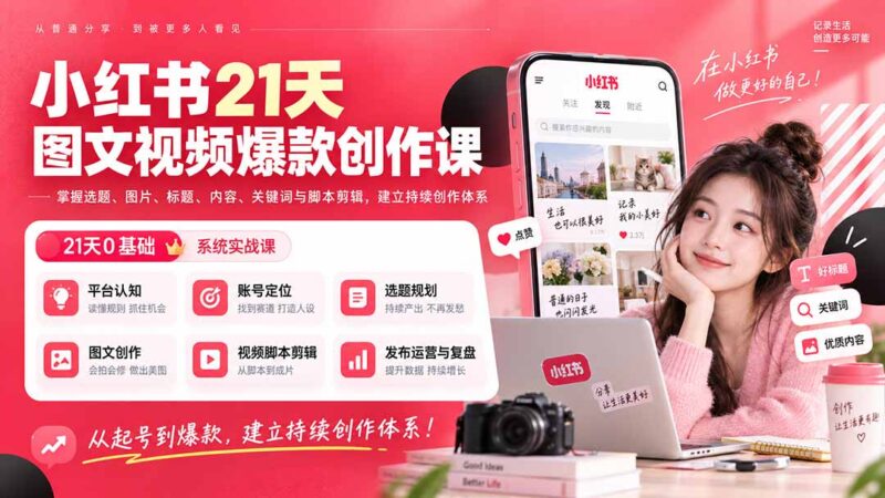 (20341期)小红书21天图文视频爆款创作课:掌握选题、图片、标题、内容、关键词与脚本剪辑,建立持续创作体系-百科网