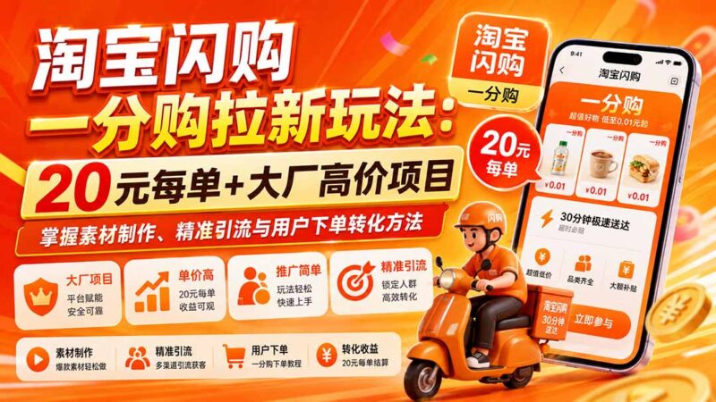 (20392期)淘宝闪购一分购拉新玩法-更新0911:20元每单+大厂高价项目,掌握素材制作、精准引流与用户下单转化方法-百科网