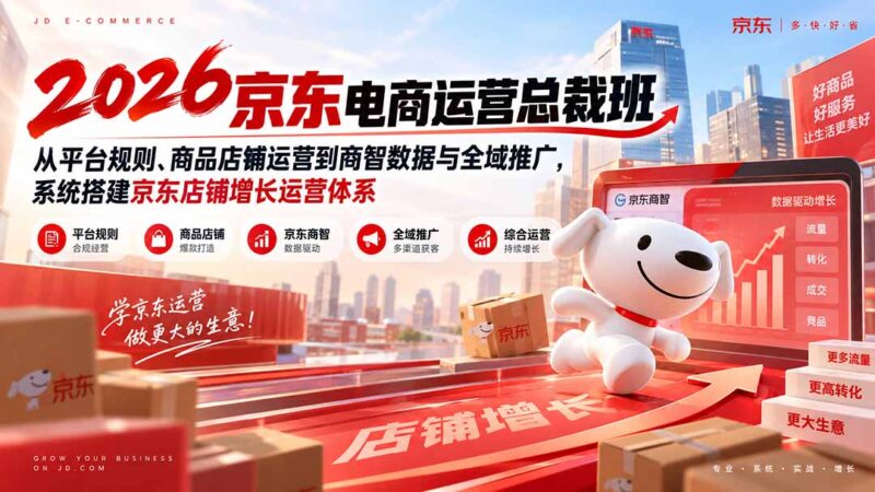 (20416期)2026京东电商运营总裁班:从平台规则、商品店铺运营到商智数据与全域推广,系统搭建京东店铺增长运营体系-百科网