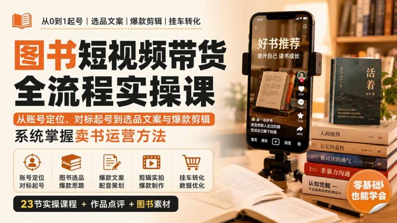 (20239期)图书短视频带货全流程实操课:从账号定位、对标起号到选品文案与爆款剪辑,系统掌握卖书运营方法-百科网