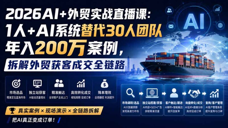 (20196期)2026AI+外贸实战直播课:1人+AI系统替代30人团队年入200万案例,拆解外贸获客成交全链路-百科网